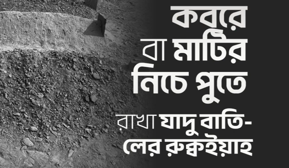 কবরে বা মাটির নিচে পুতে রাখা যাদু বাতিলের রুক্বইয়াহ
